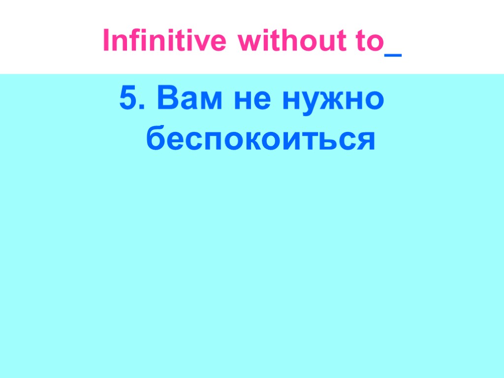 Infinitive without to_ 5. Вам не нужно беспокоиться